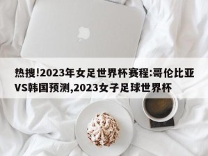 热搜!2023年女足世界杯赛程:哥伦比亚VS韩国预测,2023女子足球世界杯