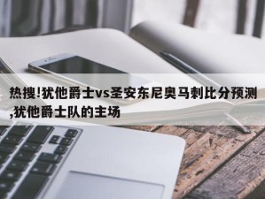 热搜!犹他爵士vs圣安东尼奥马刺比分预测,犹他爵士队的主场