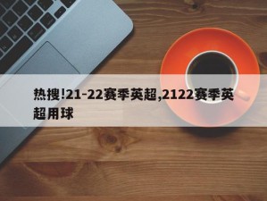 热搜!21-22赛季英超,2122赛季英超用球