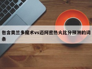 包含奥兰多魔术vs迈阿密热火比分预测的词条