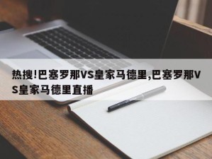 热搜!巴塞罗那VS皇家马德里,巴塞罗那VS皇家马德里直播