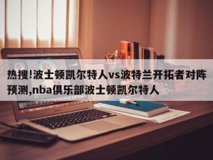 热搜!波士顿凯尔特人vs波特兰开拓者对阵预测,nba俱乐部波士顿凯尔特人