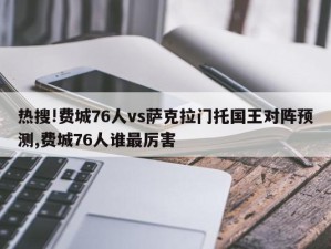 热搜!费城76人vs萨克拉门托国王对阵预测,费城76人谁最厉害