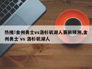 热搜!金州勇士vs洛杉矶湖人赛前预测,金州勇士 vs 洛杉矶湖人