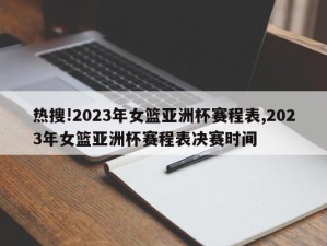 热搜!2023年女篮亚洲杯赛程表,2023年女篮亚洲杯赛程表决赛时间