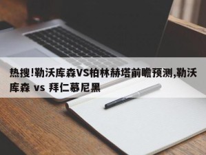 热搜!勒沃库森VS柏林赫塔前瞻预测,勒沃库森 vs 拜仁慕尼黑