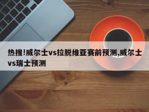 热搜!威尔士vs拉脱维亚赛前预测,威尔士vs瑞士预测