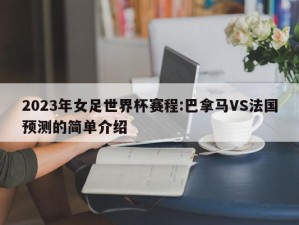 2023年女足世界杯赛程:巴拿马VS法国预测的简单介绍