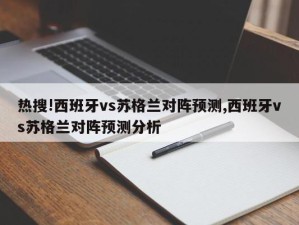 热搜!西班牙vs苏格兰对阵预测,西班牙vs苏格兰对阵预测分析