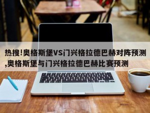 热搜!奥格斯堡VS门兴格拉德巴赫对阵预测,奥格斯堡与门兴格拉德巴赫比赛预测