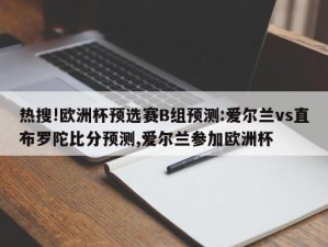 热搜!欧洲杯预选赛B组预测:爱尔兰vs直布罗陀比分预测,爱尔兰参加欧洲杯