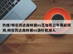 热搜!明尼苏达森林狼vs芝加哥公牛赛前预测,明尼苏达森林狼vs洛杉矶湖人