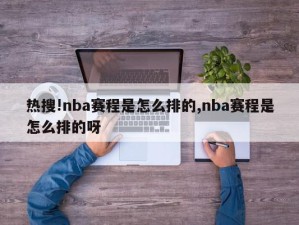 热搜!nba赛程是怎么排的,nba赛程是怎么排的呀