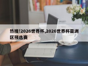 热搜!2026世界杯,2026世界杯亚洲区预选赛