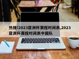 热搜!2023亚洲杯赛程时间表,2023亚洲杯赛程时间表中国队