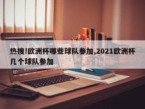 热搜!欧洲杯哪些球队参加,2021欧洲杯几个球队参加