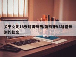 关于女足16强对阵预测:葡萄牙VS越南预测的信息