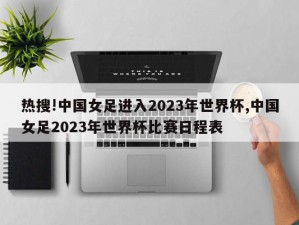 热搜!中国女足进入2023年世界杯,中国女足2023年世界杯比赛日程表