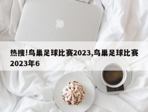 热搜!鸟巢足球比赛2023,鸟巢足球比赛2023年6