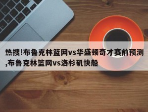 热搜!布鲁克林篮网vs华盛顿奇才赛前预测,布鲁克林篮网vs洛杉矶快船