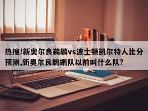 热搜!新奥尔良鹈鹕vs波士顿凯尔特人比分预测,新奥尔良鹈鹕队以前叫什么队?