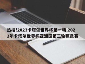 热搜!2023卡塔尔世界杯第一场,2022年卡塔尔世界杯亚洲区第三轮预选赛